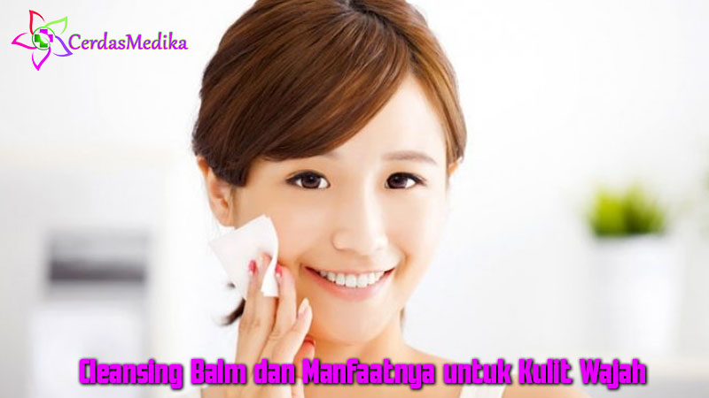 Cleansing Balm dan Manfaatnya untuk Kulit Wajah